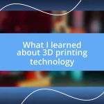 What I learned about 3D printing technology