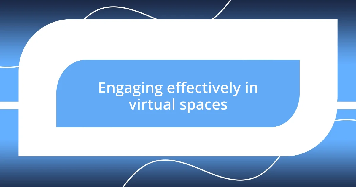 Engaging effectively in virtual spaces