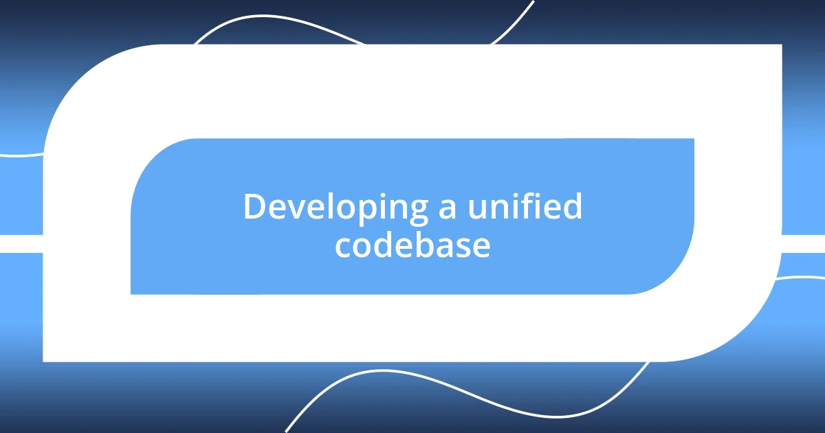 Developing a unified codebase