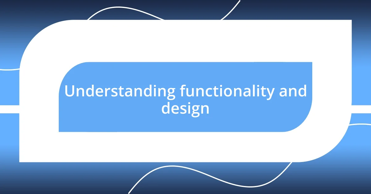 Understanding functionality and design